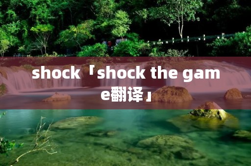 shock「shock the game翻译」
