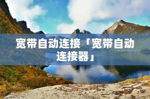 宽带自动连接「宽带自动连接器」