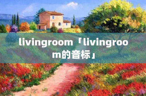 livingroom「livingroom的音标」