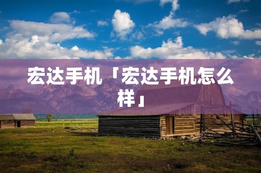 宏达手机「宏达手机怎么样」 宏达手机「宏达手机怎么样」