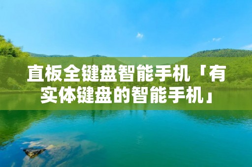 直板全键盘智能手机「有实体键盘的智能手机」