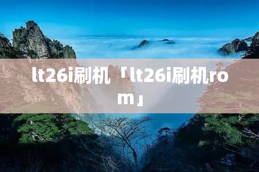 lt26i刷机「lt26i刷机rom」