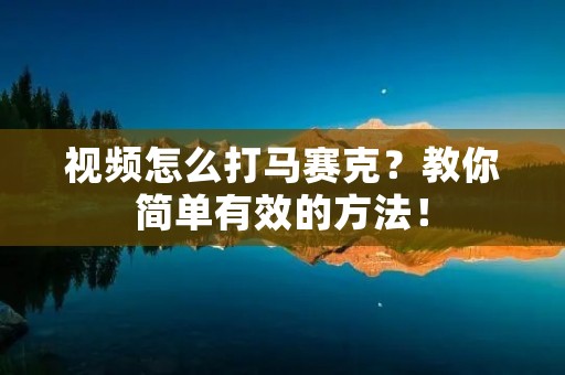 视频怎么打马赛克?教你简单有效的方法!