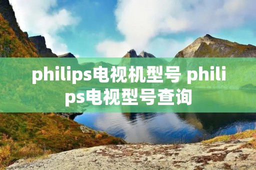 philips电视机型号 philips电视型号查询