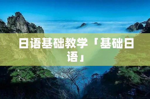 日语基础教学「基础日语」