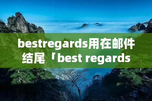 bestregards用在邮件结尾「best regards邮件结尾怎么设置」