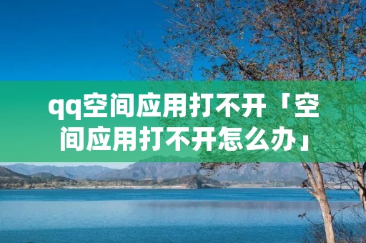 qq空间应用打不开「空间应用打不开怎么办」