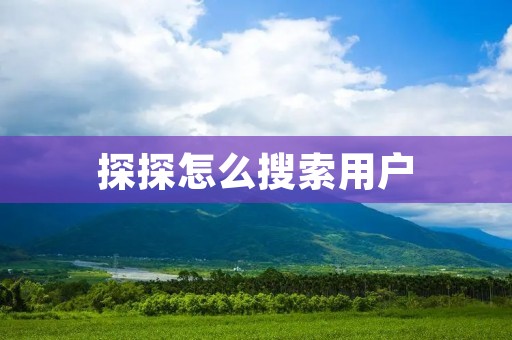 探探怎么搜索用户:快速找到你心仪的那个他/她