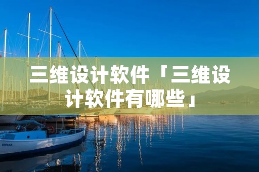 三维设计软件「三维设计软件有哪些」