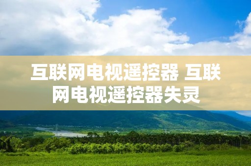 互联网电视遥控器 互联网电视遥控器失灵 互联网电视遥控器 互联网电视遥控器失灵