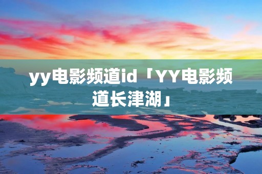 yy电影频道id「YY电影频道长津湖」