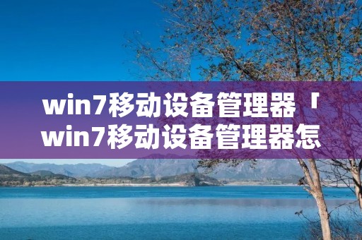 win7移动设备管理器「win7移动设备管理器怎么打开」