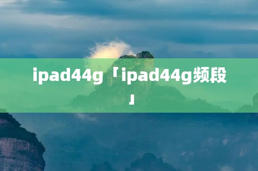 ipad44g「ipad44g频段」