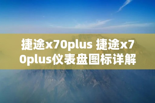 捷途x70plus 捷途x70plus仪表盘图标详解
