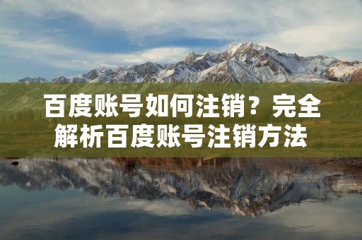 百度账号如何注销?完全解析百度账号注销方法