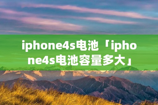 iphone4s电池「iphone4s电池容量多大」