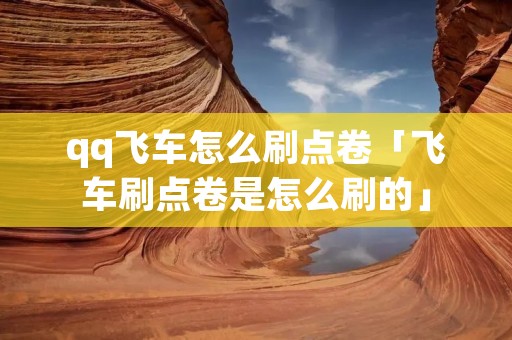 qq飞车怎么刷点卷「飞车刷点卷是怎么刷的」 qq飞车怎么刷点卷「飞车刷点卷是怎么刷的」