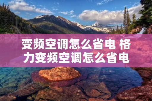 变频空调怎么省电 格力变频空调怎么省电