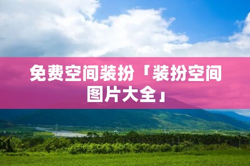 免费空间装扮「装扮空间图片大全」