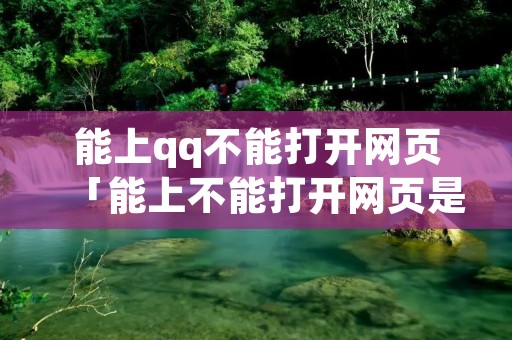 能上qq不能打开网页「能上不能打开网页是为啥」