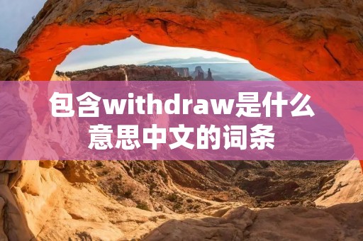 包含withdraw是什么意思中文的词条