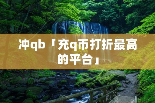 冲qb「充q币打折最高的平台」