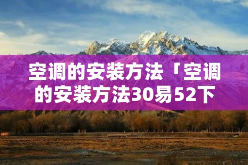 空调的安装方法「空调的安装方法30易52下60拉拥」