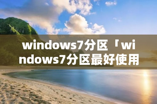 windows7分区「windows7分区最好使用什么格式」