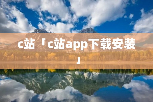 c站「c站app下载安装」