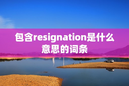包含resignation是什么意思的词条