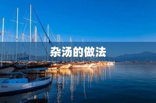 杂汤的做法：丰富口味，营养兼具