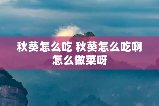 秋葵怎么吃 秋葵怎么吃啊怎么做菜呀