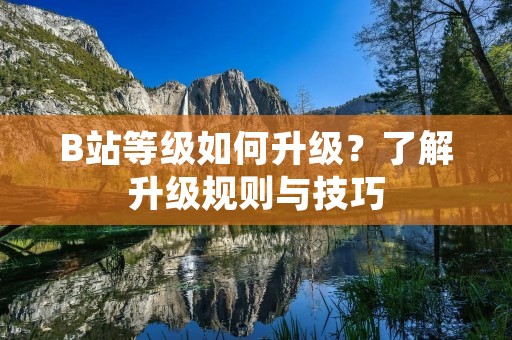 B站等级如何升级?了解升级规则与技巧