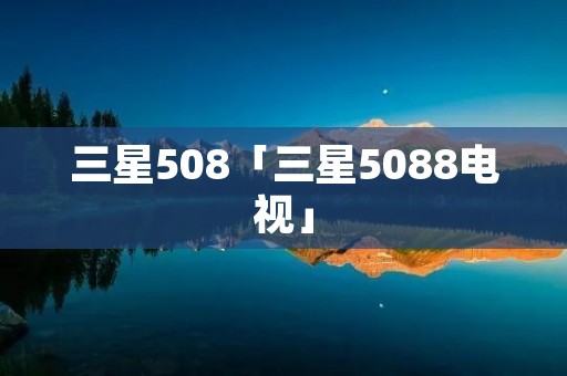 三星508「三星5088电视」 三星508「三星5088电视」
