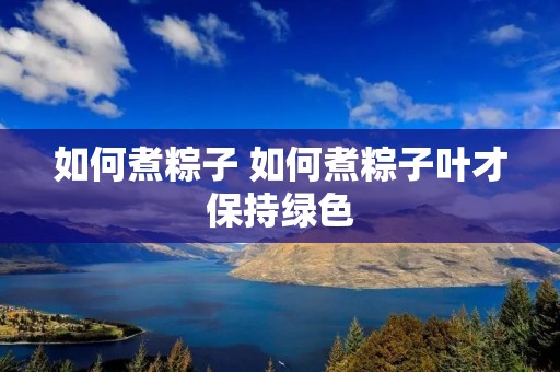 如何煮粽子 如何煮粽子叶才保持绿色