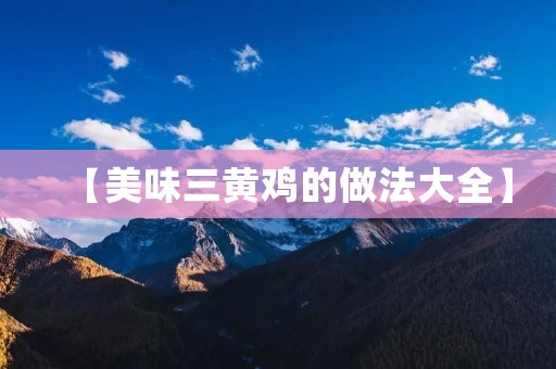 【美味三黄鸡的做法大全】
