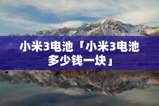 小米3电池「小米3电池多少钱一块」