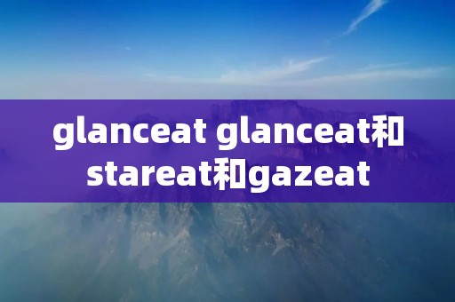 glanceat glanceat和stareat和gazeat