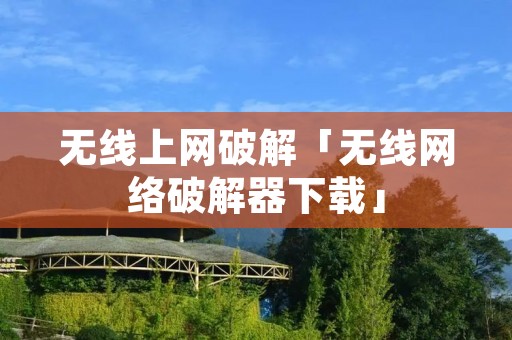 无线上网破解「无线网络破解器下载」