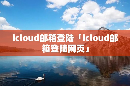 icloud邮箱登陆「icloud邮箱登陆网页」 icloud邮箱登陆「icloud邮箱登陆网页」