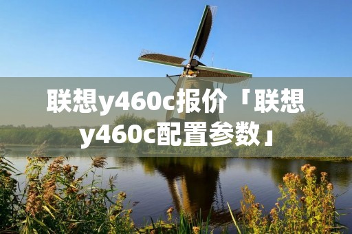 联想y460c报价「联想y460c配置参数」 联想y460c报价「联想y460c配置参数」