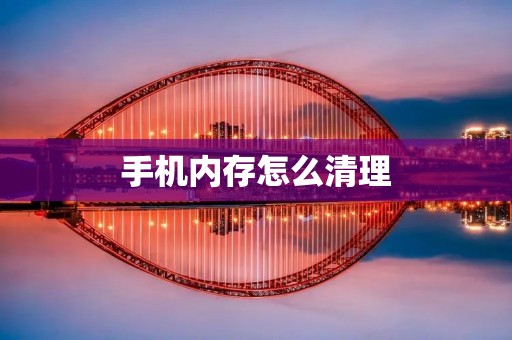 手机内存怎么清理:释放空间提升手机性能