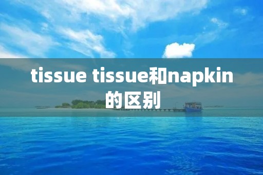 tissue tissue和napkin的区别
