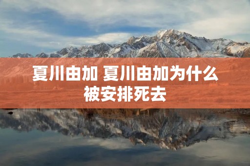 夏川由加 夏川由加为什么被安排死去 夏川由加 夏川由加为什么被安排死去