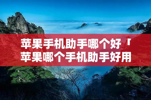 苹果手机助手哪个好「苹果哪个手机助手好用」 苹果手机助手哪个好「苹果哪个手机助手好用」