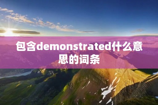 包含demonstrated什么意思的词条 包含demonstrated什么意思的词条