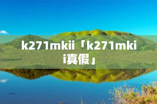 k271mkii「k271mkii真假」