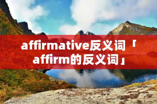 affirmative反义词「affirm的反义词」 affirmative反义词「affirm的反义词」