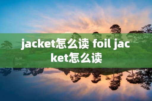 jacket怎么读 foil jacket怎么读