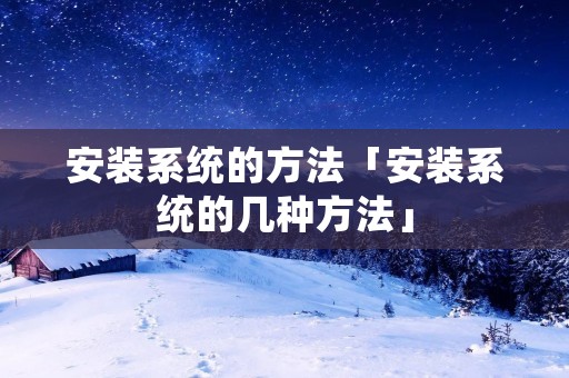 安装系统的方法「安装系统的几种方法」